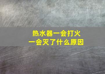 热水器一会打火一会灭了什么原因