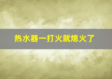 热水器一打火就熄火了