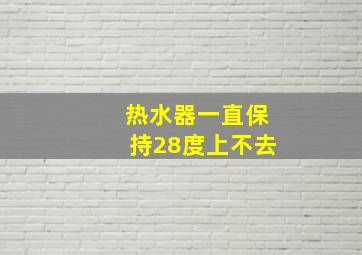 热水器一直保持28度上不去