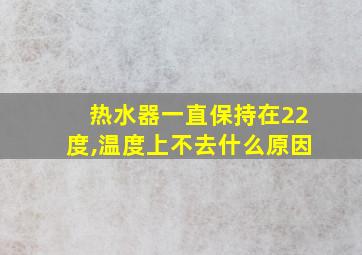 热水器一直保持在22度,温度上不去什么原因