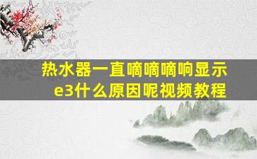 热水器一直嘀嘀嘀响显示e3什么原因呢视频教程