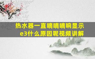 热水器一直嘀嘀嘀响显示e3什么原因呢视频讲解