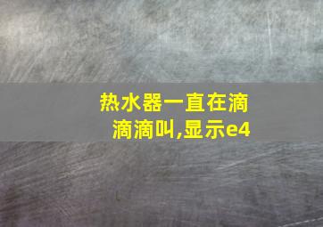 热水器一直在滴滴滴叫,显示e4