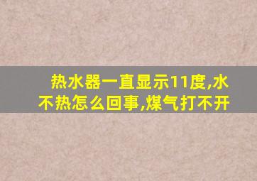 热水器一直显示11度,水不热怎么回事,煤气打不开