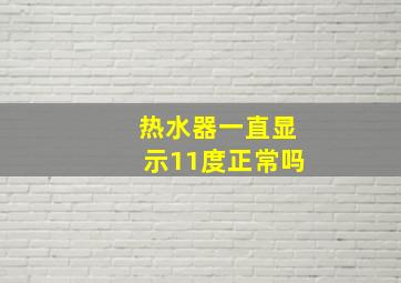 热水器一直显示11度正常吗