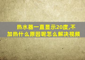 热水器一直显示20度,不加热什么原因呢怎么解决视频