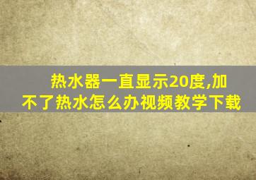 热水器一直显示20度,加不了热水怎么办视频教学下载