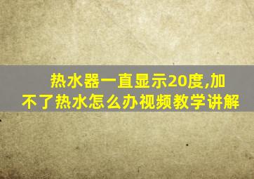 热水器一直显示20度,加不了热水怎么办视频教学讲解