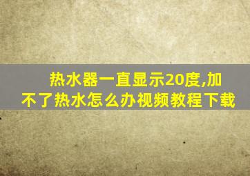 热水器一直显示20度,加不了热水怎么办视频教程下载