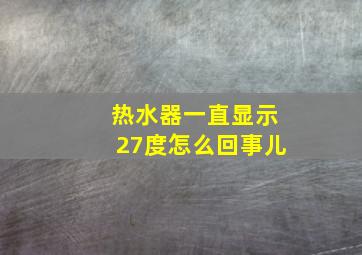 热水器一直显示27度怎么回事儿