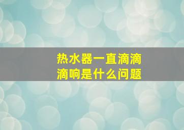 热水器一直滴滴滴响是什么问题