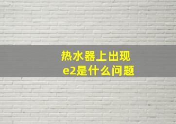 热水器上出现e2是什么问题