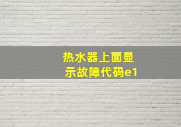 热水器上面显示故障代码e1