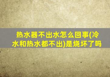 热水器不出水怎么回事(冷水和热水都不出)是烧坏了吗