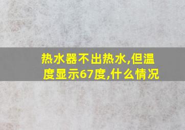 热水器不出热水,但温度显示67度,什么情况