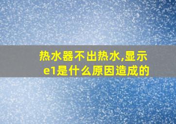 热水器不出热水,显示e1是什么原因造成的