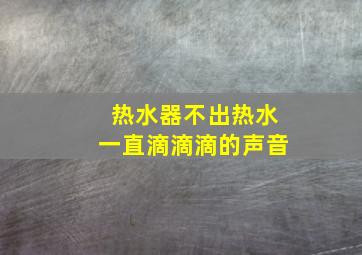 热水器不出热水一直滴滴滴的声音