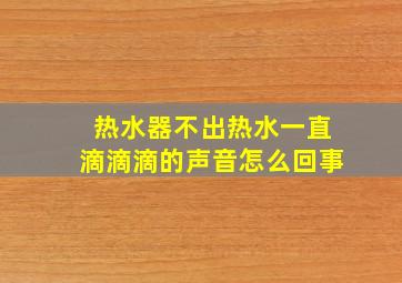 热水器不出热水一直滴滴滴的声音怎么回事