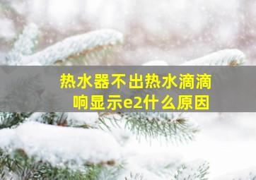 热水器不出热水滴滴响显示e2什么原因