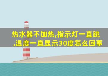 热水器不加热,指示灯一直跳,温度一直显示30度怎么回事