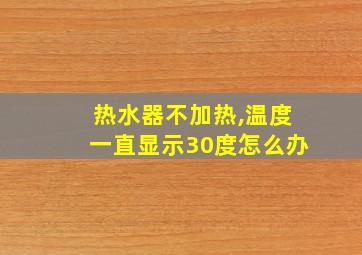 热水器不加热,温度一直显示30度怎么办