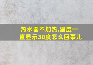 热水器不加热,温度一直显示30度怎么回事儿