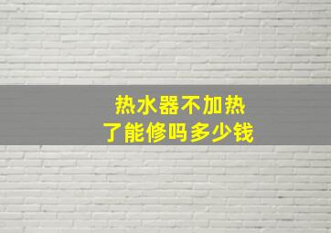 热水器不加热了能修吗多少钱