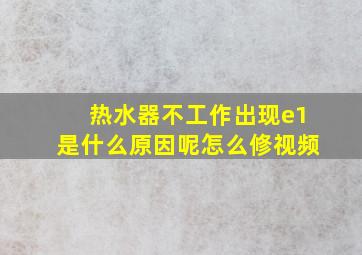 热水器不工作出现e1是什么原因呢怎么修视频