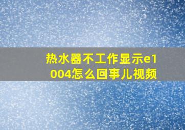 热水器不工作显示e1004怎么回事儿视频