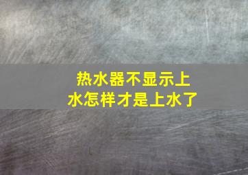 热水器不显示上水怎样才是上水了