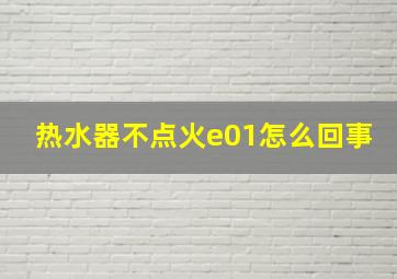 热水器不点火e01怎么回事