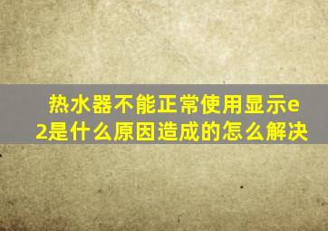 热水器不能正常使用显示e2是什么原因造成的怎么解决