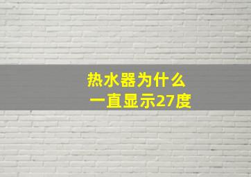 热水器为什么一直显示27度