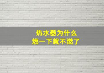 热水器为什么燃一下就不燃了