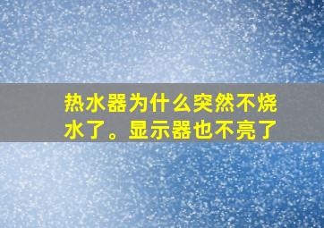 热水器为什么突然不烧水了。显示器也不亮了