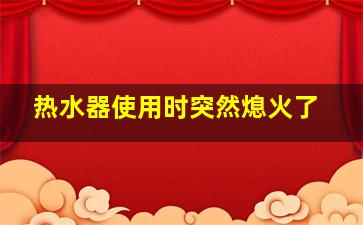 热水器使用时突然熄火了