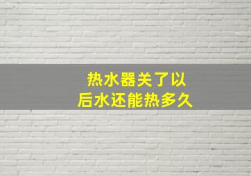 热水器关了以后水还能热多久