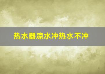 热水器凉水冲热水不冲