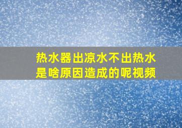 热水器出凉水不出热水是啥原因造成的呢视频