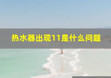 热水器出现11是什么问题