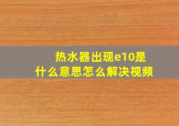 热水器出现e10是什么意思怎么解决视频