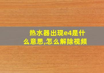 热水器出现e4是什么意思,怎么解除视频