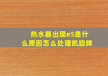 热水器出现e5是什么原因怎么处理凯旋牌