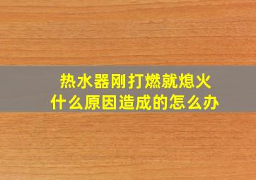 热水器刚打燃就熄火什么原因造成的怎么办