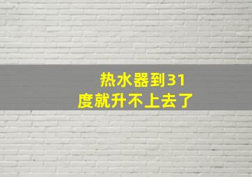 热水器到31度就升不上去了