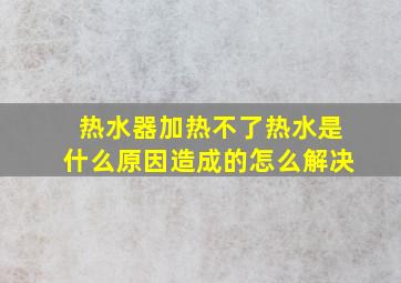 热水器加热不了热水是什么原因造成的怎么解决