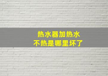 热水器加热水不热是哪里坏了