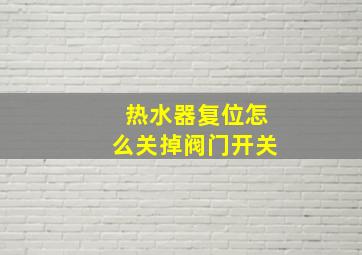 热水器复位怎么关掉阀门开关