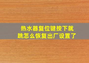 热水器复位键按下就跳怎么恢复出厂设置了