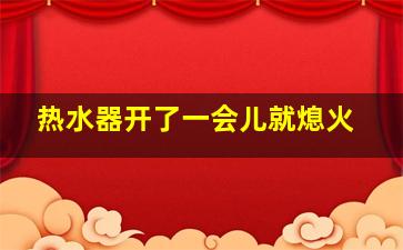 热水器开了一会儿就熄火